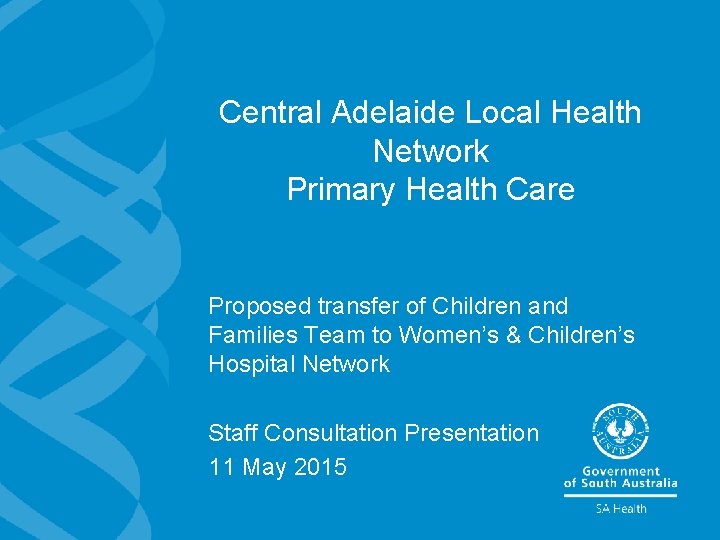 Central Adelaide Local Health Network Primary Health Care Proposed transfer of Children and Families Central Adelaide Local Health Network Primary Health Care Proposed transfer of Children and Families