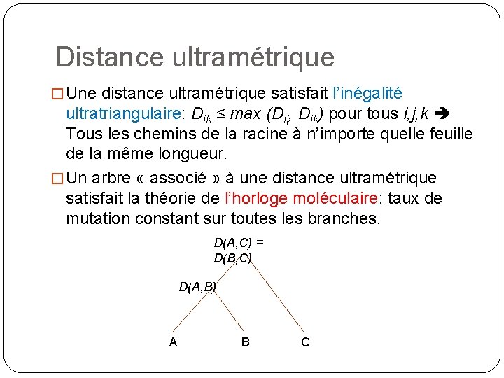 Distance ultramétrique � Une distance ultramétrique satisfait l’inégalité ultratriangulaire: Dik ≤ max (Dij, Djk)