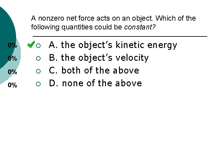 A nonzero net force acts on an object. Which of the following quantities could
