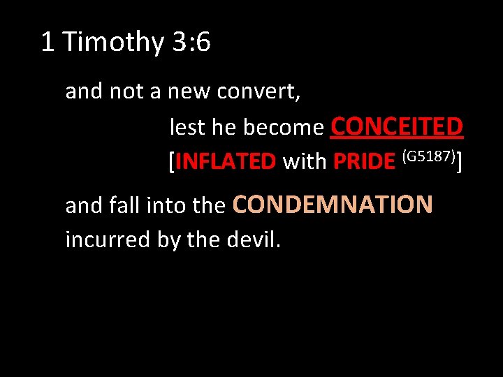 1 Timothy 3: 6 and not a new convert, lest he become CONCEITED [INFLATED