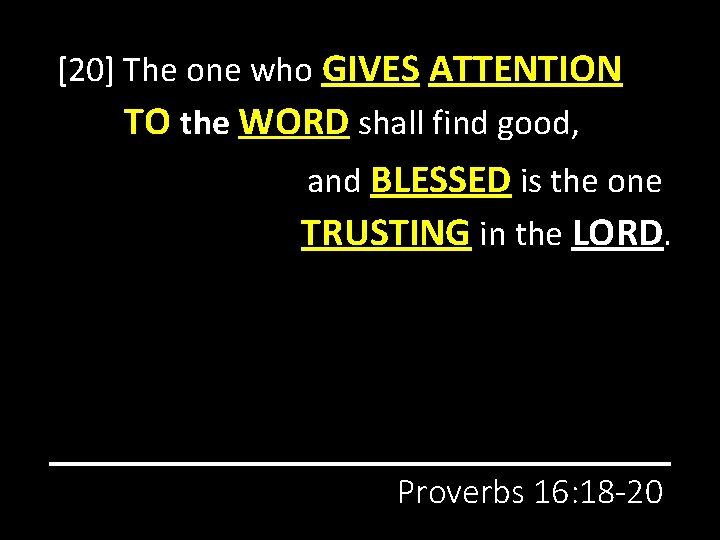 [20] The one who GIVES ATTENTION TO the WORD shall find good, and BLESSED