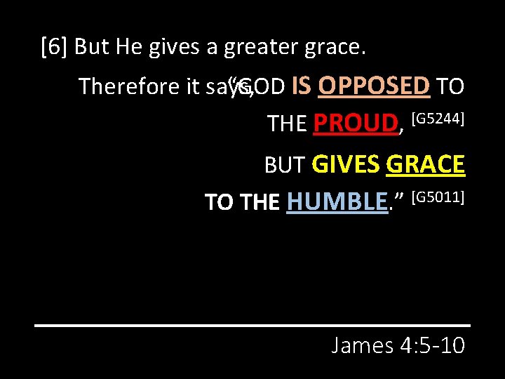 [6] But He gives a greater grace. “GOD IS OPPOSED TO Therefore it says,