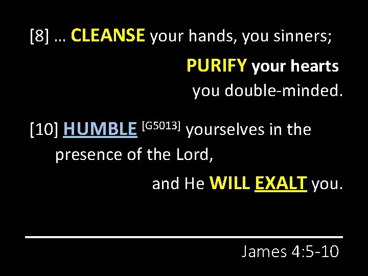 [8] … CLEANSE your hands, you sinners; PURIFY your hearts you double-minded. [10] HUMBLE