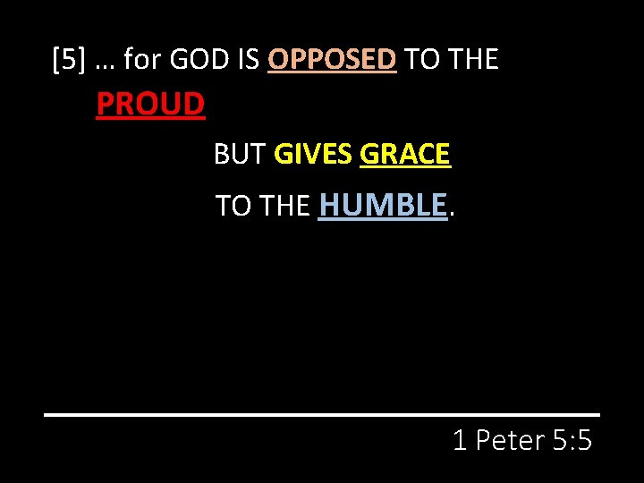 [5] … for GOD IS OPPOSED TO THE PROUD BUT GIVES GRACE TO THE