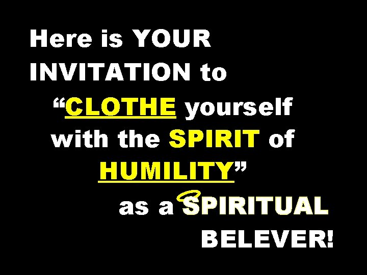 Here is YOUR INVITATION to “CLOTHE yourself with the SPIRIT of HUMILITY” as a