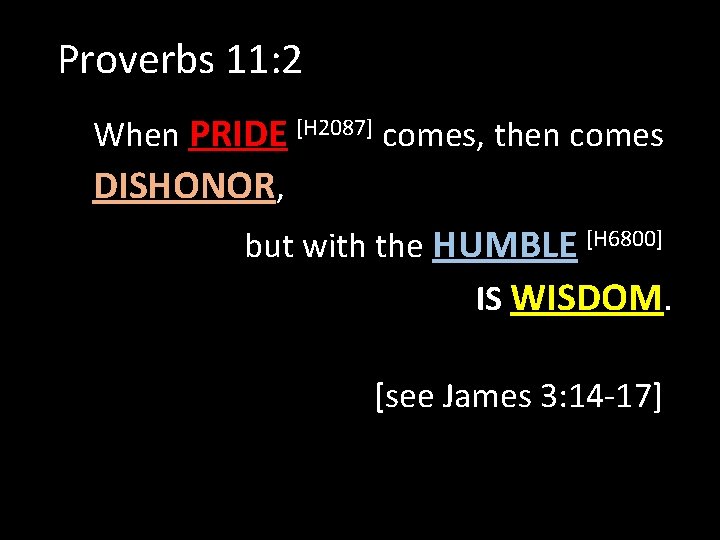 Proverbs 11: 2 When PRIDE [H 2087] comes, then comes DISHONOR, but with the