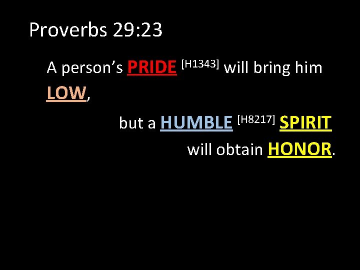 Proverbs 29: 23 A person’s PRIDE [H 1343] will bring him LOW, but a