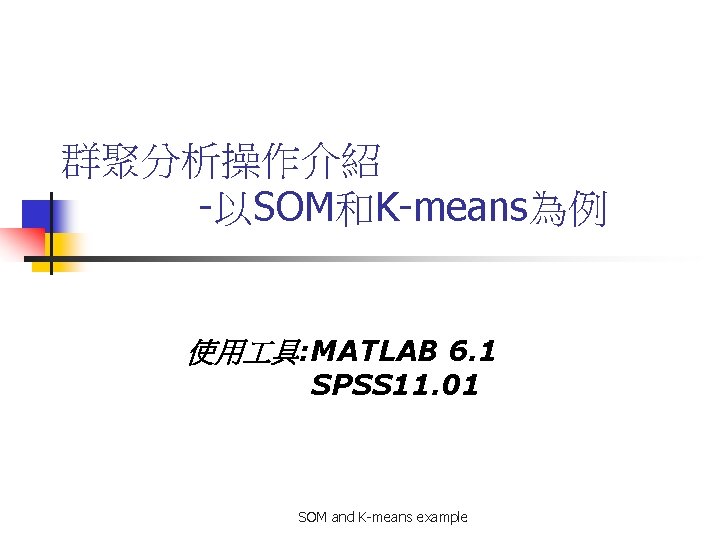 群聚分析操作介紹 -以SOM和K-means為例 使用 具: MATLAB 6. 1 SPSS 11. 01 SOM and K-means example