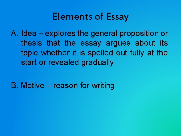 Elements of Essay A. Idea – explores the general proposition or thesis that the