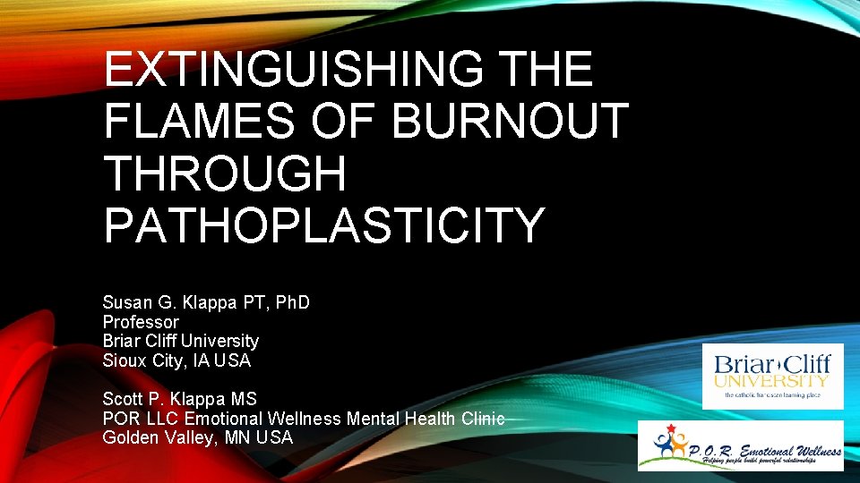 EXTINGUISHING THE FLAMES OF BURNOUT THROUGH PATHOPLASTICITY Susan G. Klappa PT, Ph. D Professor
