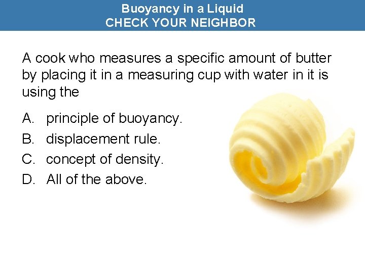 Buoyancy in a Liquid CHECK YOUR NEIGHBOR A cook who measures a specific amount