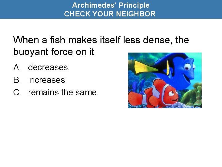 Archimedes’ Principle CHECK YOUR NEIGHBOR When a fish makes itself less dense, the buoyant