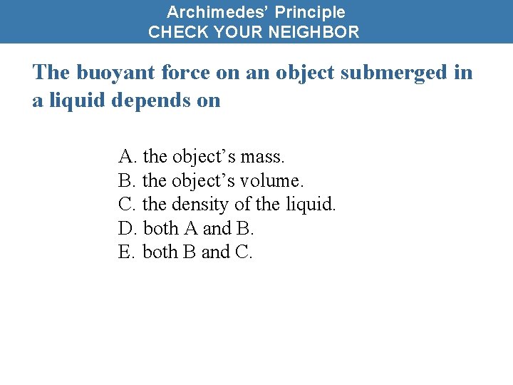 Archimedes’ Principle CHECK YOUR NEIGHBOR The buoyant force on an object submerged in a