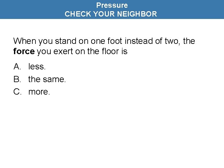 Pressure CHECK YOUR NEIGHBOR When you stand on one foot instead of two, the