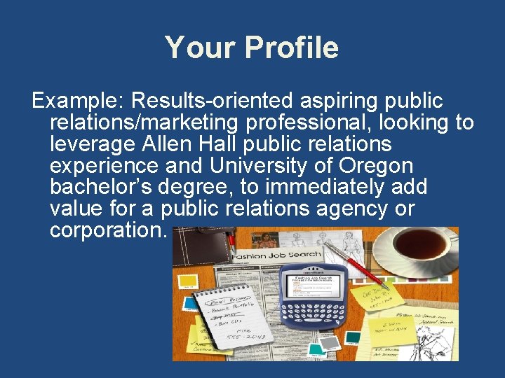 Your Profile Example: Results-oriented aspiring public relations/marketing professional, looking to leverage Allen Hall public