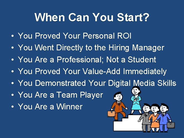 When Can You Start? • • You Proved Your Personal ROI You Went Directly
