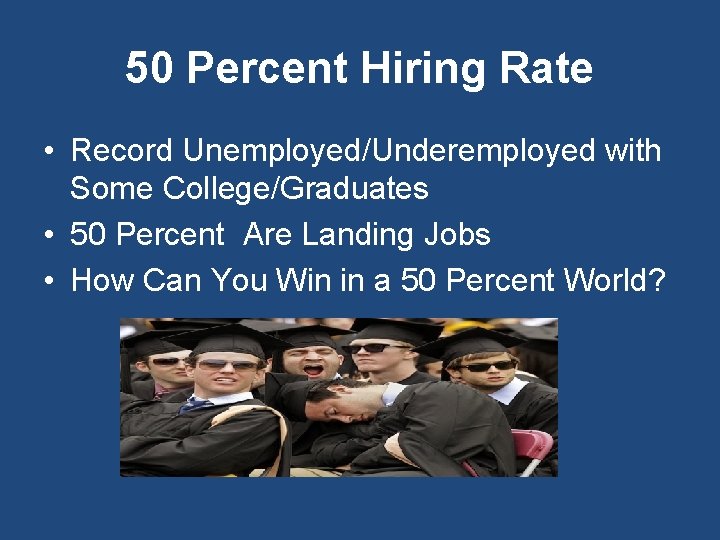 50 Percent Hiring Rate • Record Unemployed/Underemployed with Some College/Graduates • 50 Percent Are