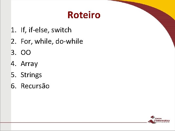 Roteiro 1. 2. 3. 4. 5. 6. If, if-else, switch For, while, do-while OO