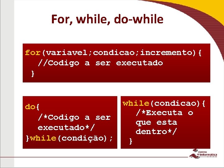 For, while, do-while for(variavel; condicao; incremento){ //Codigo a ser executado } do{ /*Codigo a