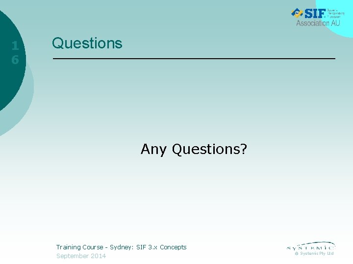 1 6 Questions Any Questions? Training Course - Sydney: SIF 3. x Concepts September