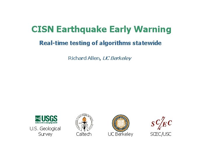 CISN Earthquake Early Warning Real-time testing of algorithms statewide Richard Allen, UC Berkeley U. CISN Earthquake Early Warning Real-time testing of algorithms statewide Richard Allen, UC Berkeley U.