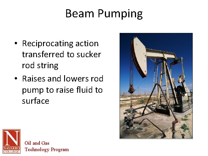 Beam Pumping • Reciprocating action transferred to sucker rod string • Raises and lowers