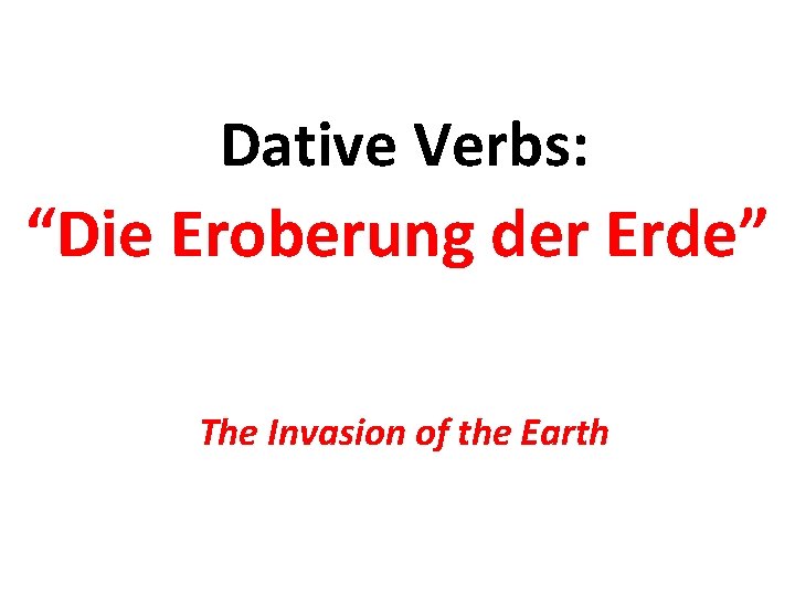 Dative Verbs: “Die Eroberung der Erde” The Invasion of the Earth 