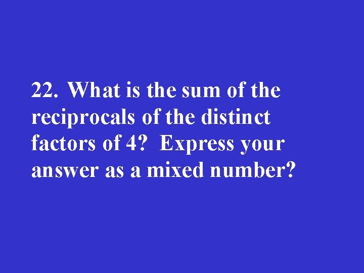 22. What is the sum of the reciprocals of the distinct factors of 4?