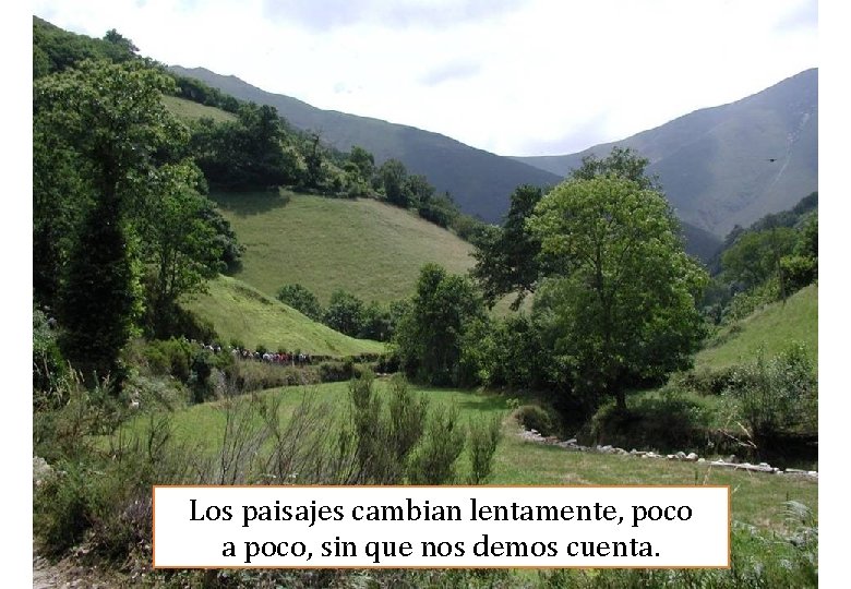 Los paisajes cambian lentamente, poco a poco, sin que nos demos cuenta. 