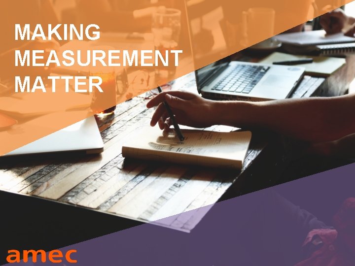 MAKING MEASUREMENT MATTER world’s biggest measurement & insights trade body www. amecorg. com #amecorg