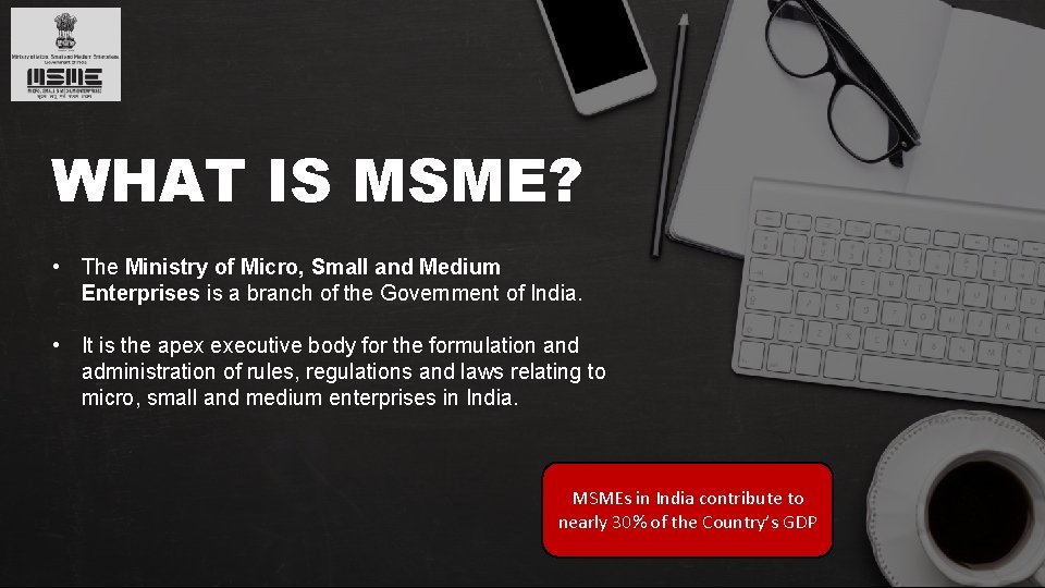 WHAT IS MSME? • The Ministry of Micro, Small and Medium Enterprises is a