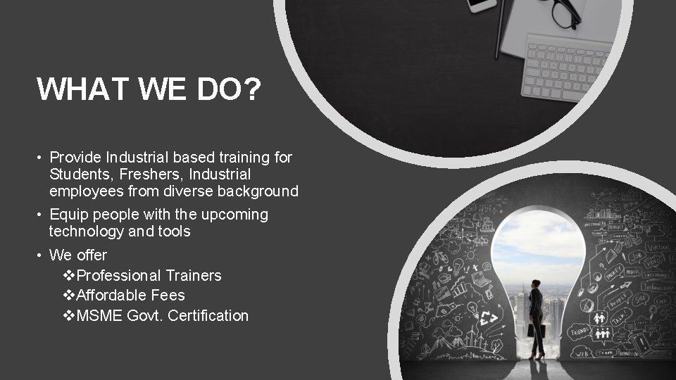 WHAT WE DO? • Provide Industrial based training for Students, Freshers, Industrial employees from