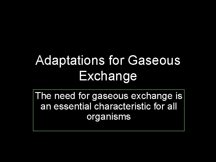 Adaptations for Gaseous Exchange The need for gaseous exchange is an essential characteristic for