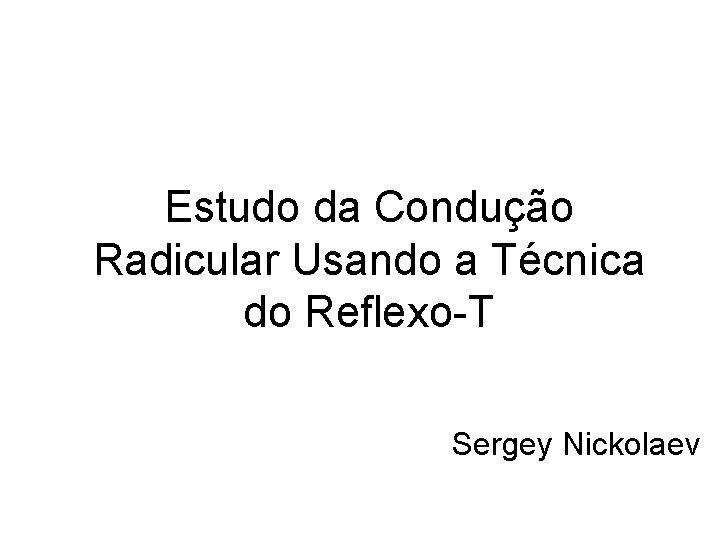 Estudo da Condução Radicular Usando a Técnica do Reflexo-T Sergey Nickolaev 