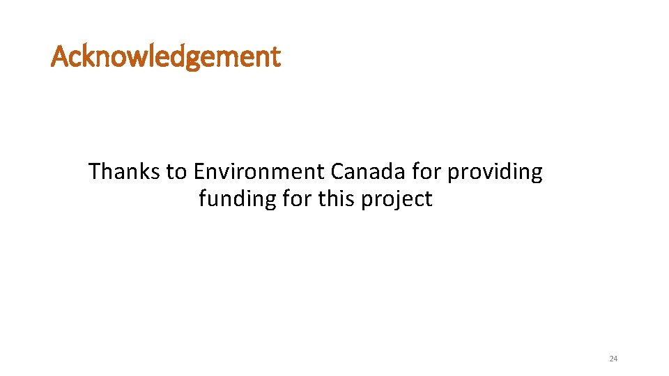Acknowledgement Thanks to Environment Canada for providing funding for this project 24 