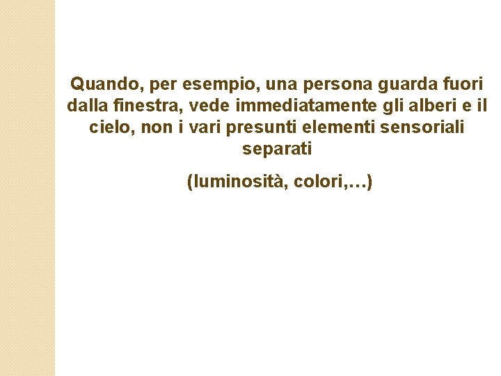 Quando, per esempio, una persona guarda fuori dalla finestra, vede immediatamente gli alberi e