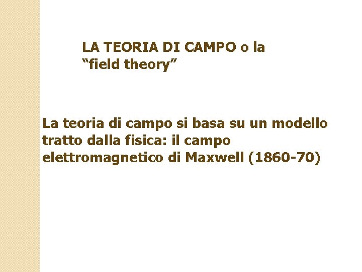 LA TEORIA DI CAMPO o la “field theory” La teoria di campo si basa