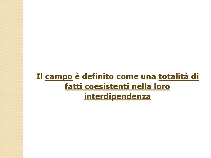 Il campo è definito come una totalità di fatti coesistenti nella loro interdipendenza 