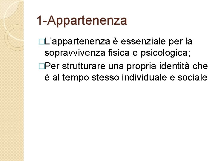 1 -Appartenenza �L’appartenenza è essenziale per la sopravvivenza fisica e psicologica; �Per strutturare una