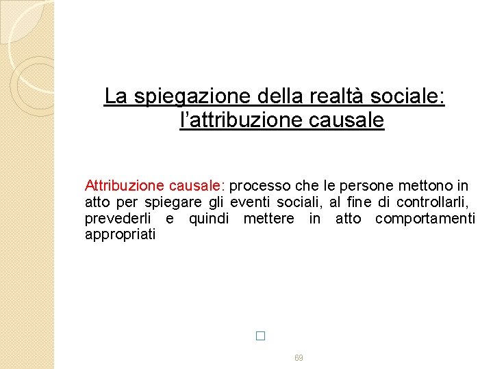 La spiegazione della realtà sociale: l’attribuzione causale Attribuzione causale: processo che le persone mettono