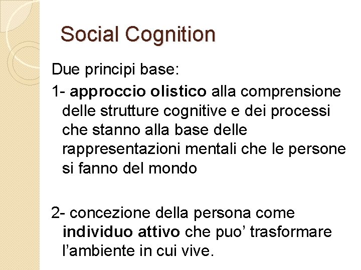 Social Cognition Due principi base: 1 - approccio olistico alla comprensione delle strutture cognitive