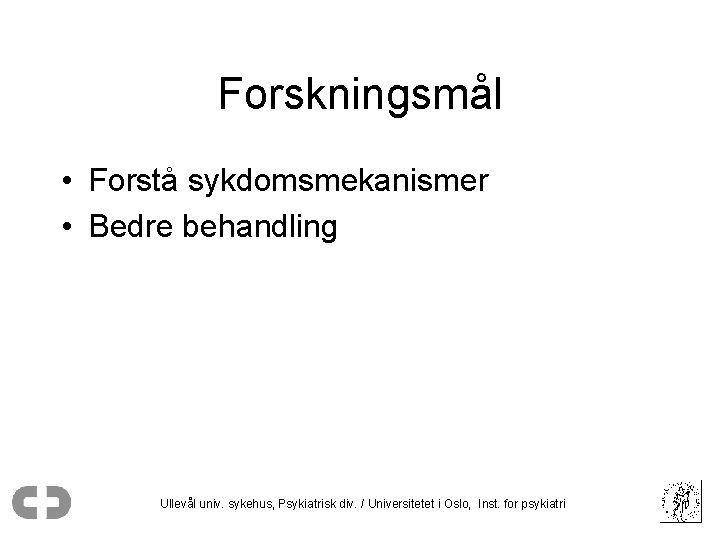 Forskningsmål • Forstå sykdomsmekanismer • Bedre behandling Ullevål univ. sykehus, Psykiatrisk div. / Universitetet
