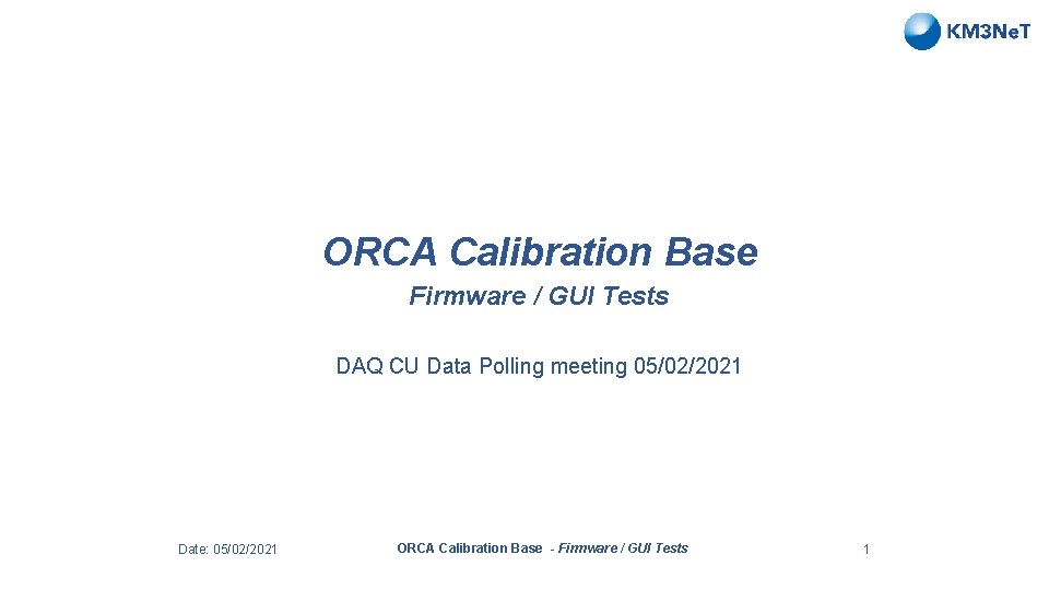 ORCA Calibration Base Firmware / GUI Tests DAQ CU Data Polling meeting 05/02/2021 Date: