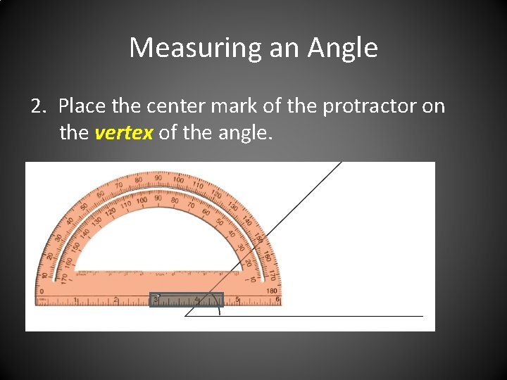 Measuring an Angle 2. Place the center mark of the protractor on the vertex