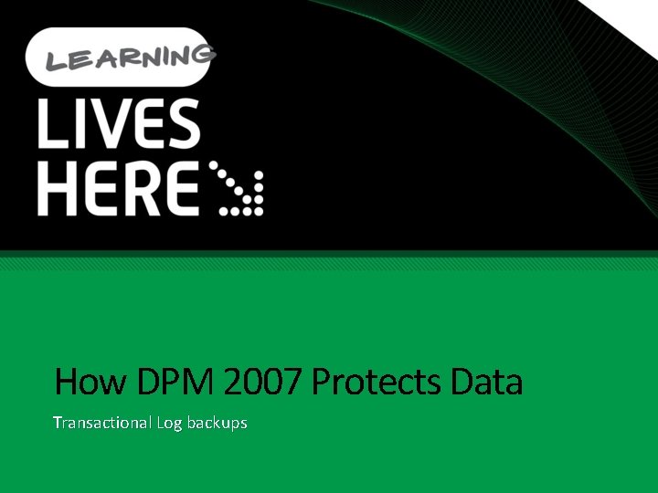 How DPM 2007 Protects Data Transactional Log backups How DPM 2007 Protects Data Transactional Log backups