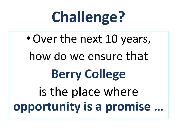 Challenge? • Over the next 10 years, how do we ensure that Berry College