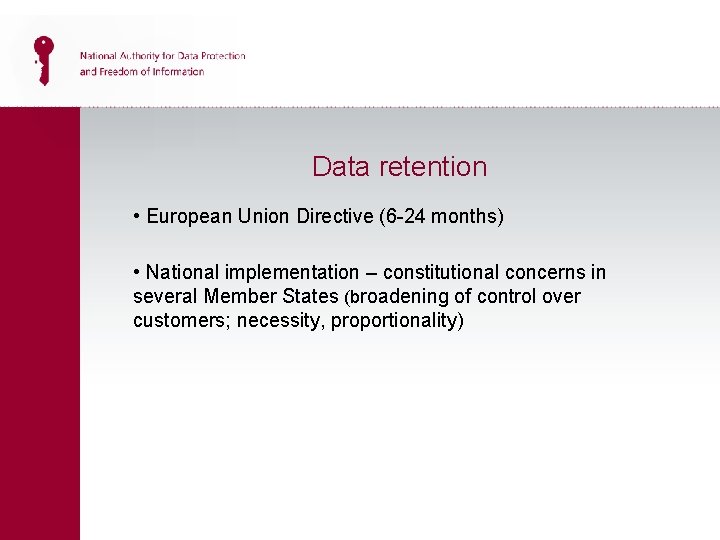 Data retention • European Union Directive (6 -24 months) • National implementation – constitutional