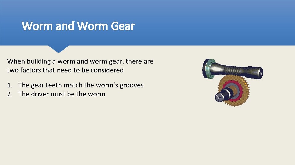 Worm and Worm Gear When building a worm and worm gear, there are two