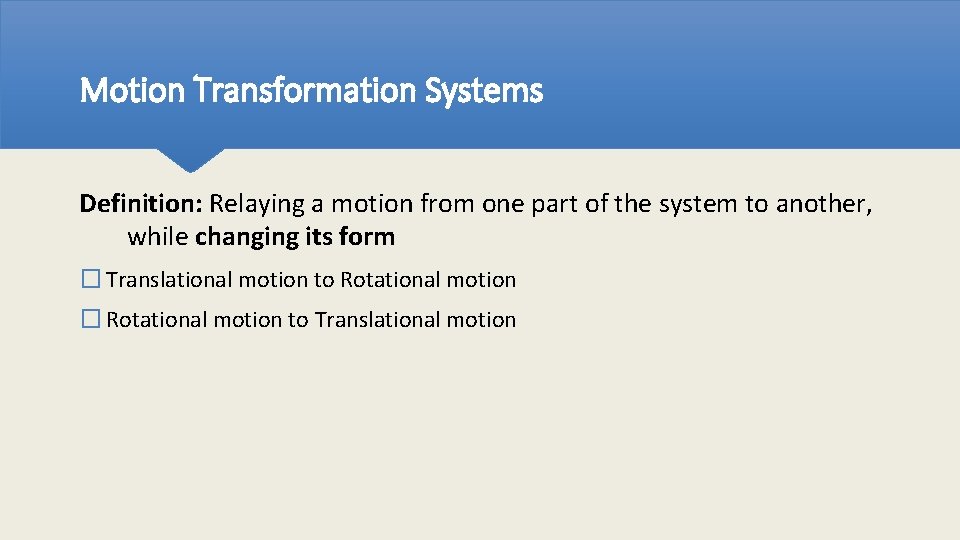 Motion Transformation Systems Definition: Relaying a motion from one part of the system to