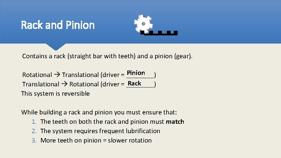 Rack and Pinion Contains a rack (straight bar with teeth) and a pinion (gear).